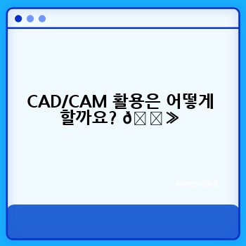 CAD/CAM 활용은 어떻게 할까요? 💻