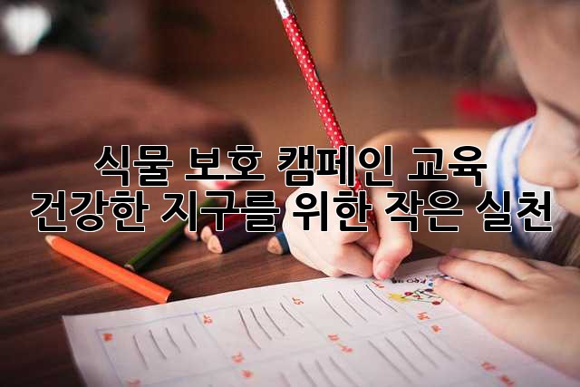 식물 보호 캠페인 교육 : 건강한 지구를 위한 작은 실천
