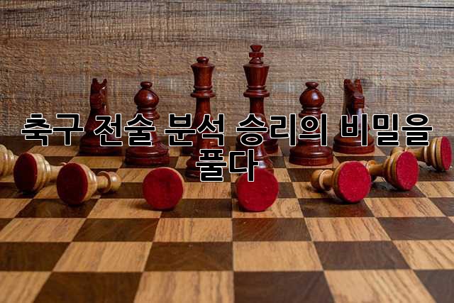 축구 전술 분석: 승리의 비밀을 풀다