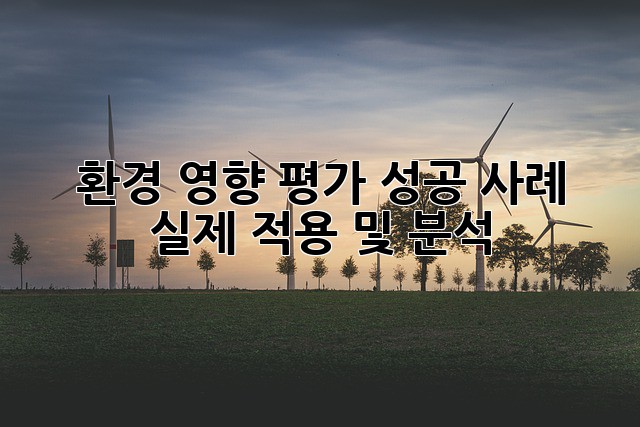 환경 영향 평가 성공 사례: 실제 적용 및 분석