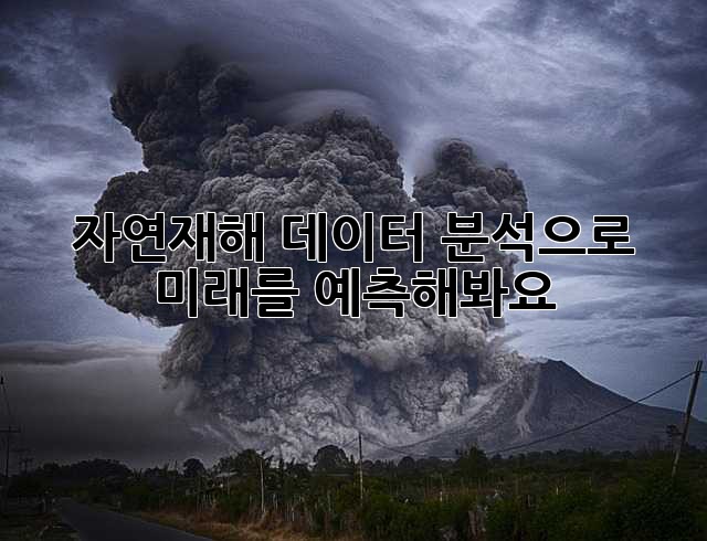 자연재해 데이터 분석으로 미래를 예측해봐요!