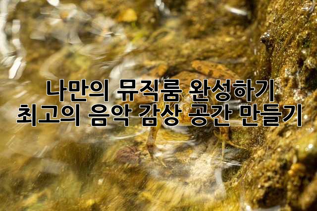 나만의 뮤직룸 완성하기: 최고의 음악 감상 공간 만들기