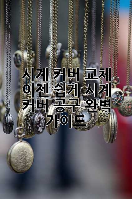 시계 커버 교체, 이젠 쉽게! 시계 커버 공구 완벽 가이드