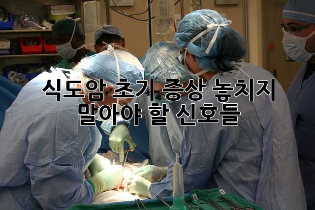 식도암 초기 증상: 놓치지 말아야 할 신호들