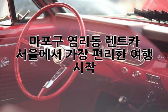 마포구 염리동 렌트카: 서울에서 가장 편리한 여행 시작