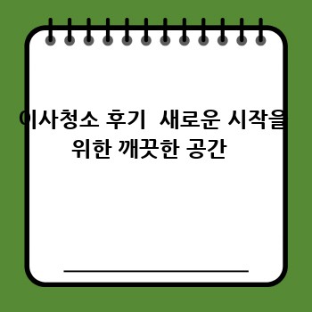 이사청소 후기  새로운 시작을 위한 깨끗한 공간 