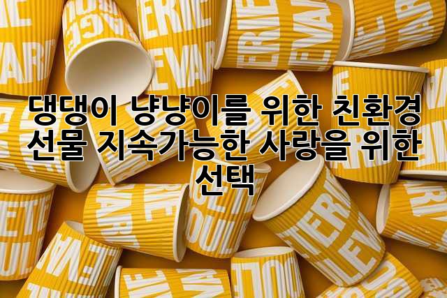 댕댕이, 냥냥이를 위한 친환경 선물🎁 지속가능한 사랑을 위한 선택
