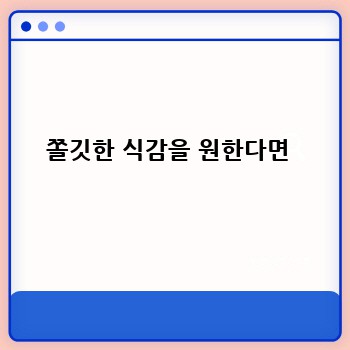 쫄깃한 식감을 원한다면 