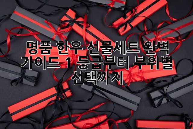 🎁 명품 한우 선물세트 완벽 가이드: 1++ 등급부터 부위별 선택까지!