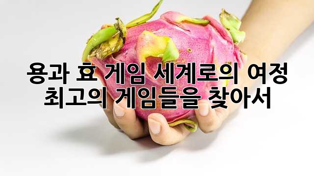 용과 효 게임 세계로의 여정: 최고의 게임들을 찾아서!