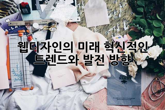 웹디자인의 미래: 혁신적인 트렌드와 발전 방향