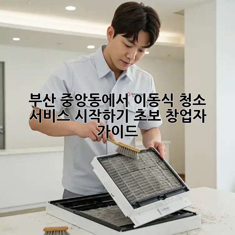부산 중앙동에서 이동식 청소 서비스 시작하기: 초보 창업자 가이드